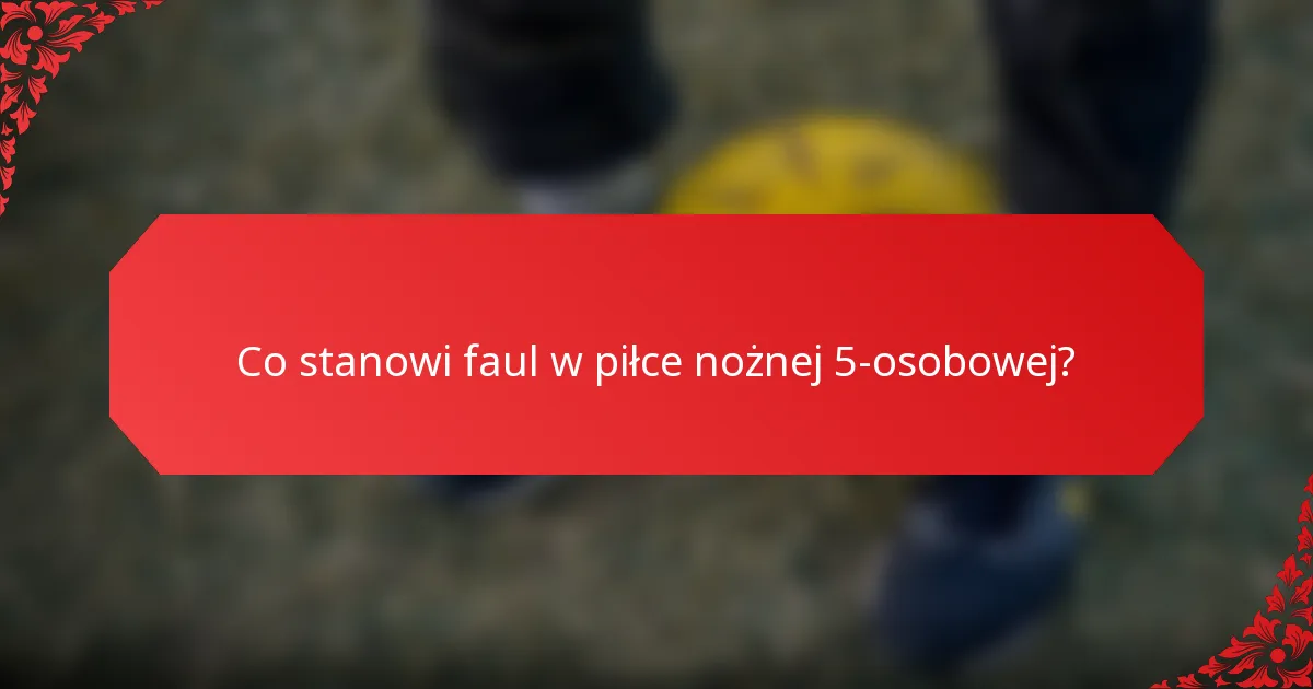 Co stanowi faul w piłce nożnej 5-osobowej?