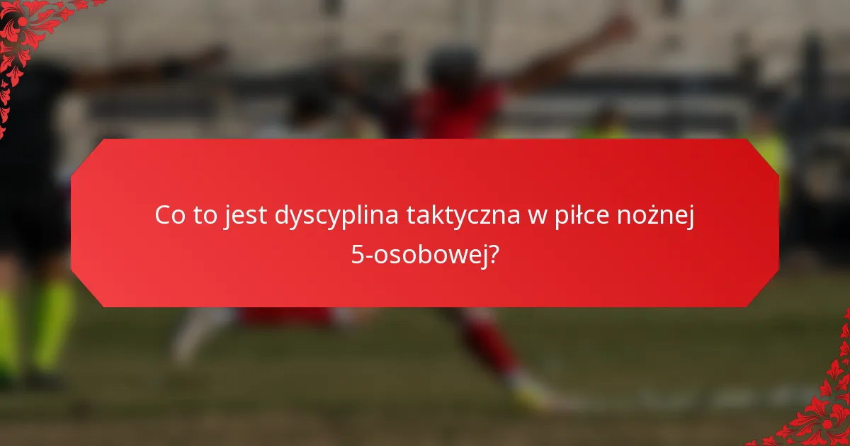 Co to jest dyscyplina taktyczna w piłce nożnej 5-osobowej?
