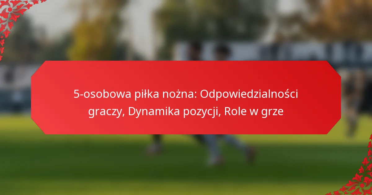 5-osobowa piłka nożna: Odpowiedzialności graczy, Dynamika pozycji, Role w grze