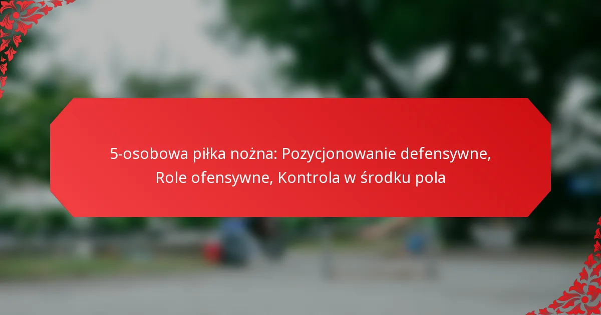 5-osobowa piłka nożna: Pozycjonowanie defensywne, Role ofensywne, Kontrola w środku pola