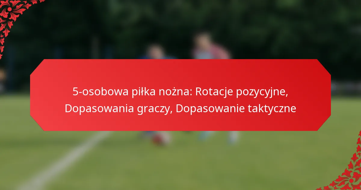 5-osobowa piłka nożna: Rotacje pozycyjne, Dopasowania graczy, Dopasowanie taktyczne