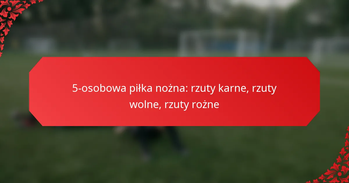 5-osobowa piłka nożna: rzuty karne, rzuty wolne, rzuty rożne