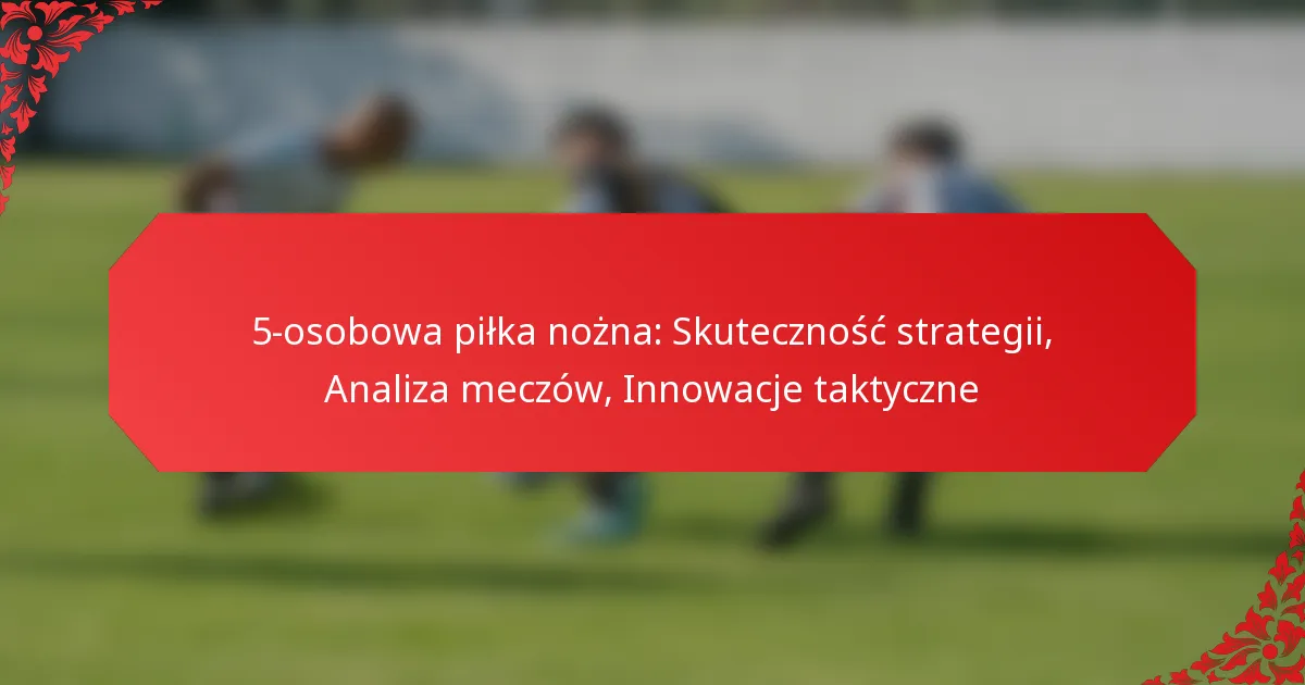 5-osobowa piłka nożna: Skuteczność strategii, Analiza meczów, Innowacje taktyczne