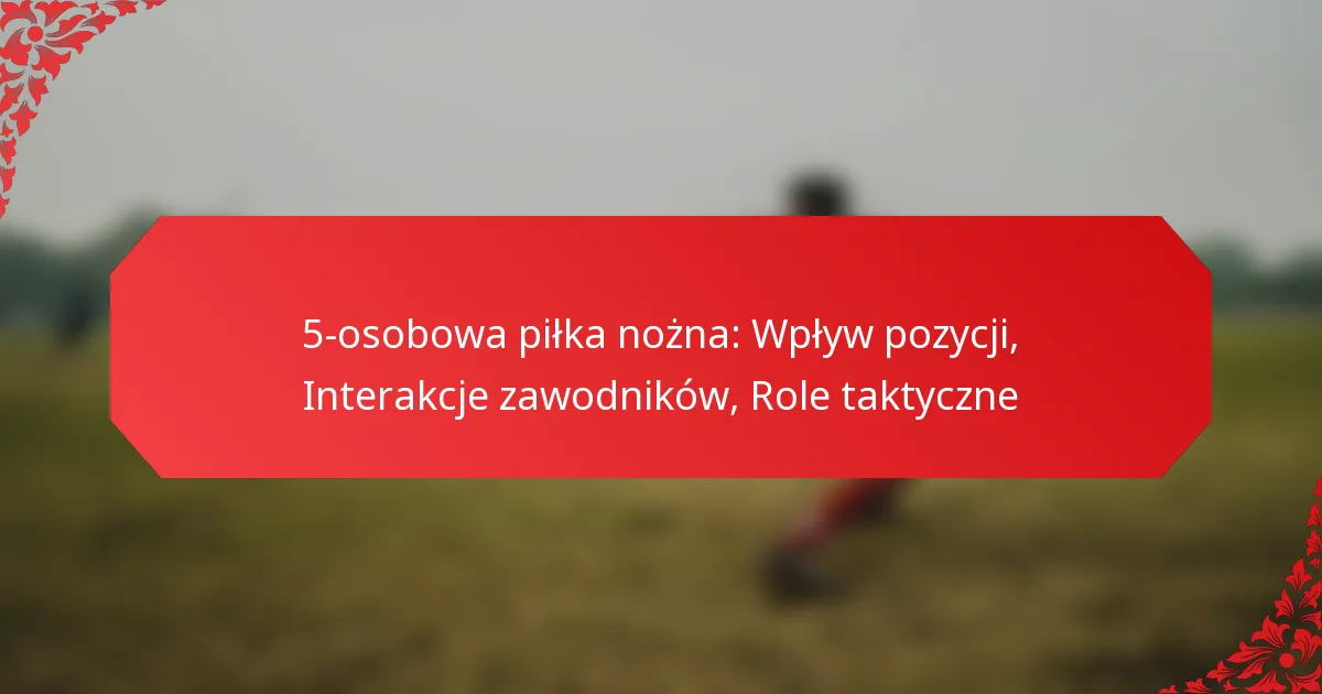 5-osobowa piłka nożna: Wpływ pozycji, Interakcje zawodników, Role taktyczne