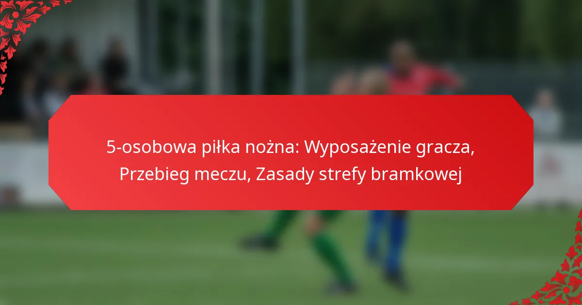 5-osobowa piłka nożna: Wyposażenie gracza, Przebieg meczu, Zasady strefy bramkowej