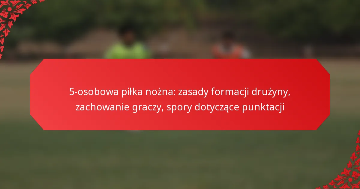 5-osobowa piłka nożna: zasady formacji drużyny, zachowanie graczy, spory dotyczące punktacji