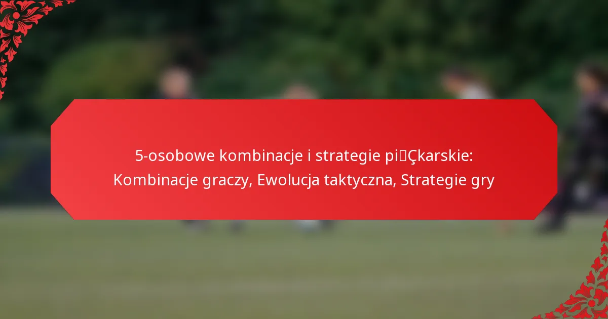 5-osobowe kombinacje i strategie piłkarskie: Kombinacje graczy, Ewolucja taktyczna, Strategie gry