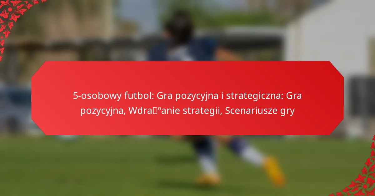 5-osobowy futbol: Gra pozycyjna i strategiczna: Gra pozycyjna, Wdrażanie strategii, Scenariusze gry