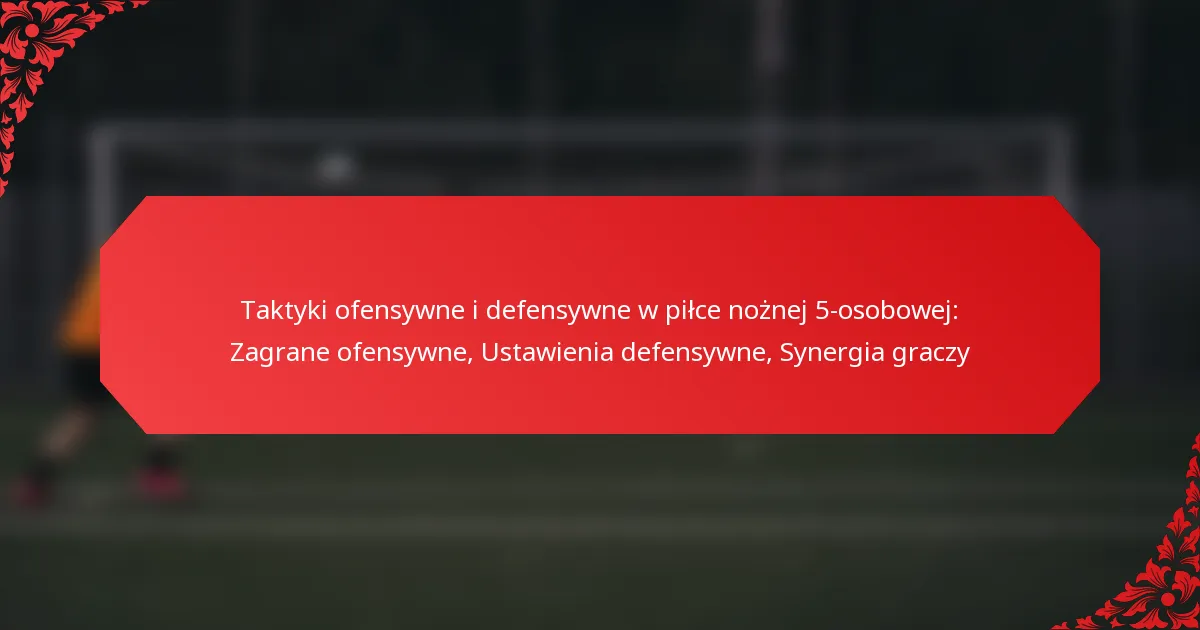 Taktyki ofensywne i defensywne w piłce nożnej 5-osobowej: Zagrane ofensywne, Ustawienia defensywne, Synergia graczy
