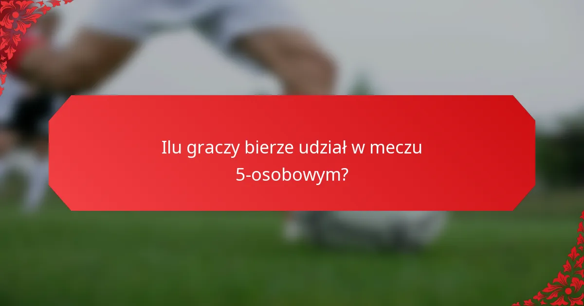 Ilu graczy bierze udział w meczu 5-osobowym?