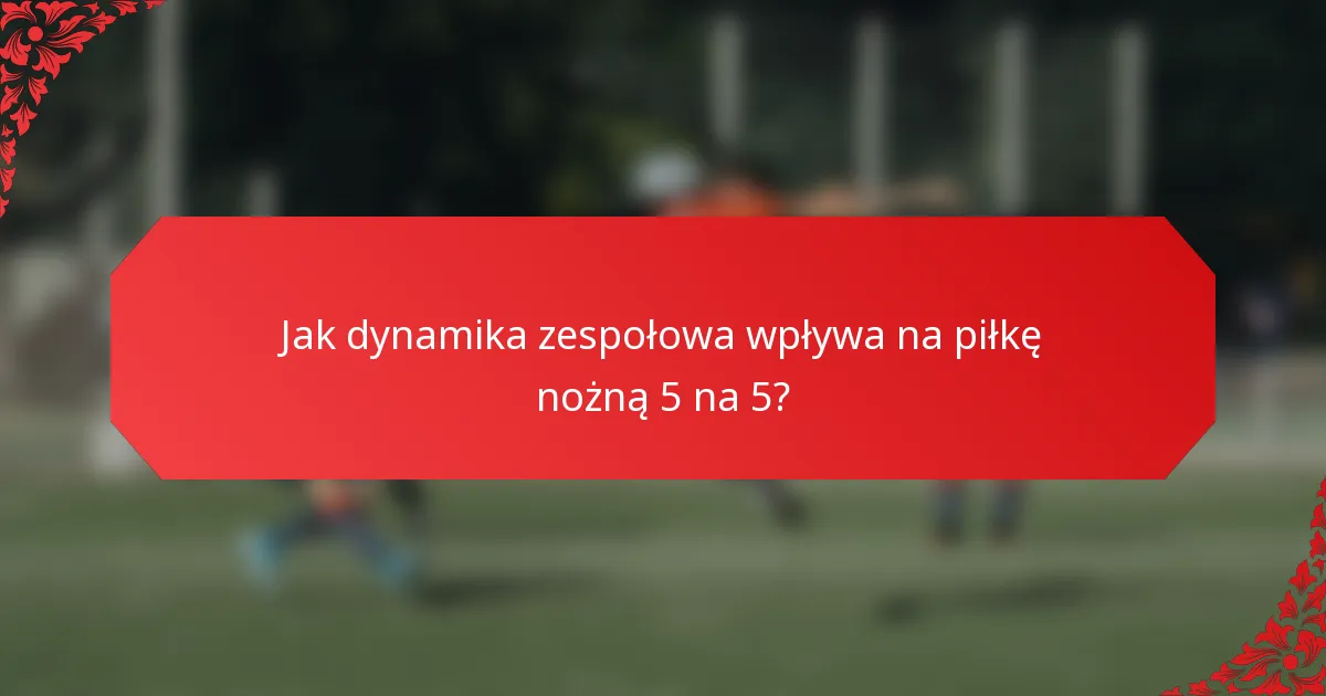 Jak dynamika zespołowa wpływa na piłkę nożną 5 na 5?
