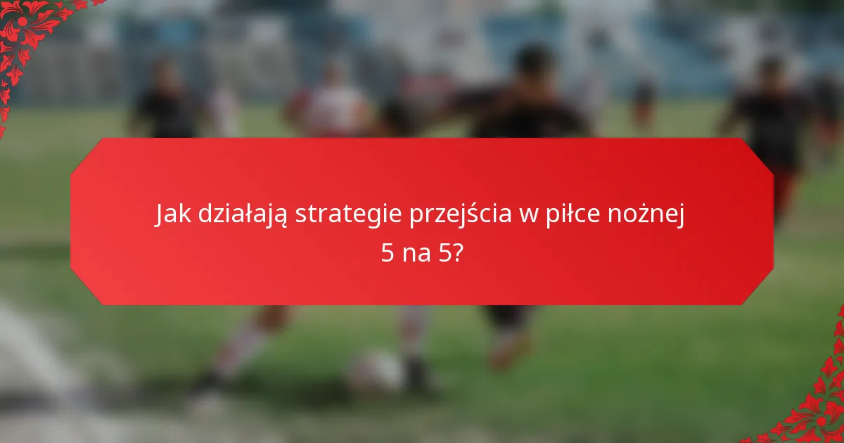 Jak działają strategie przejścia w piłce nożnej 5 na 5?