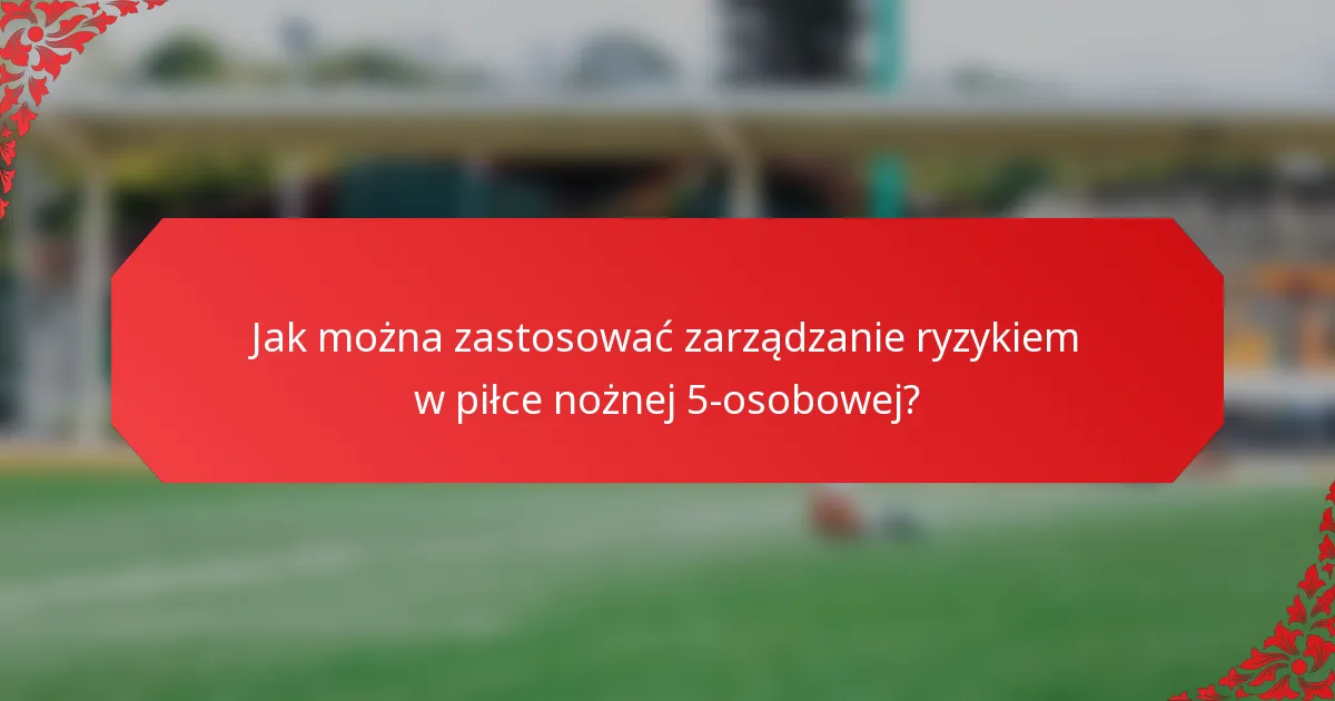 Jak można zastosować zarządzanie ryzykiem w piłce nożnej 5-osobowej?