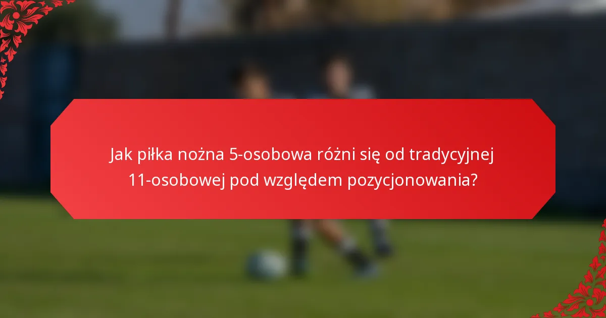 Jak piłka nożna 5-osobowa różni się od tradycyjnej 11-osobowej pod względem pozycjonowania?