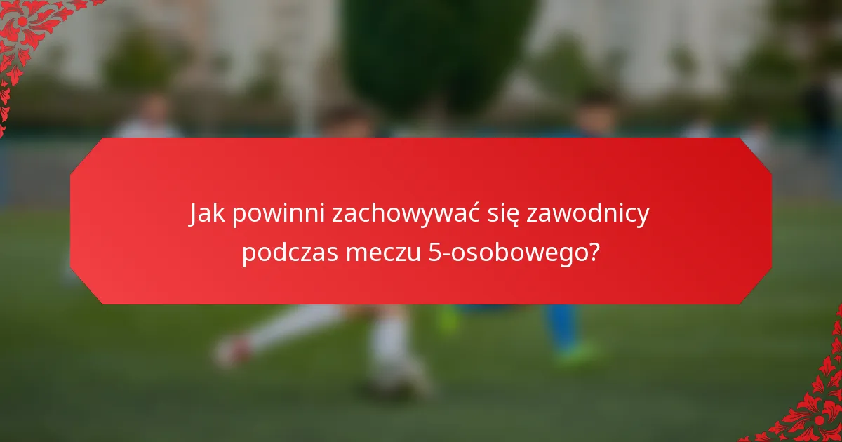 Jak powinni zachowywać się zawodnicy podczas meczu 5-osobowego?