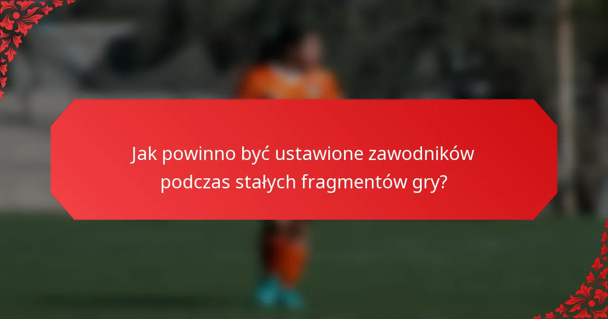 Jak powinno być ustawione zawodników podczas stałych fragmentów gry?