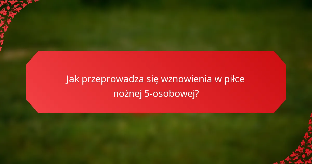 Jak przeprowadza się wznowienia w piłce nożnej 5-osobowej?