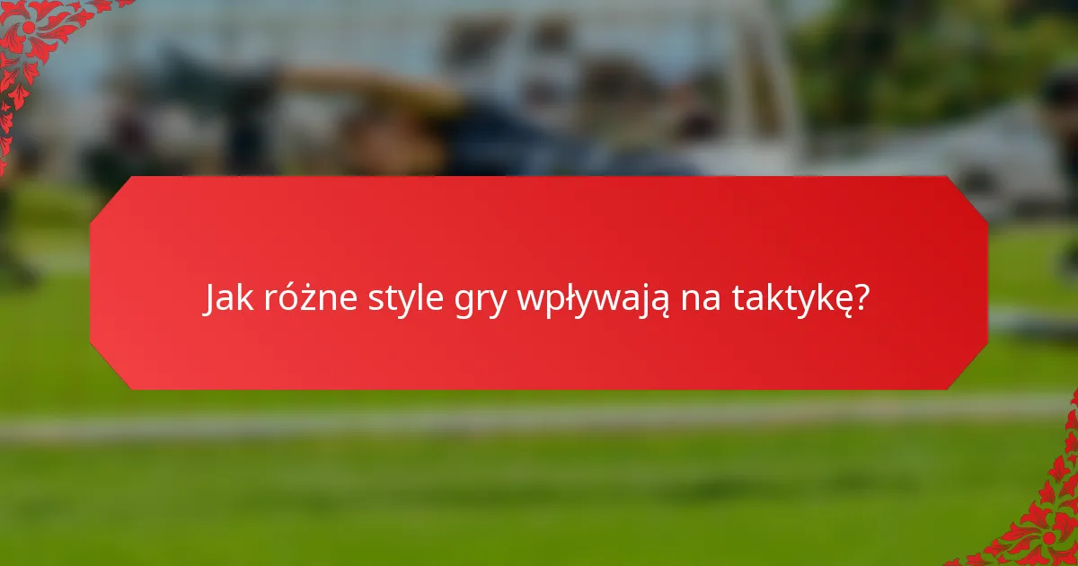 Jak różne style gry wpływają na taktykę?