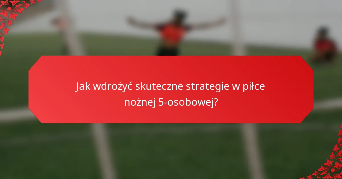 Jak wdrożyć skuteczne strategie w piłce nożnej 5-osobowej?