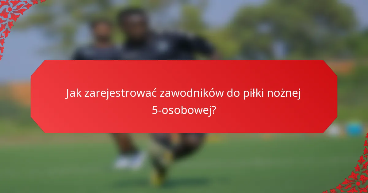 Jak zarejestrować zawodników do piłki nożnej 5-osobowej?