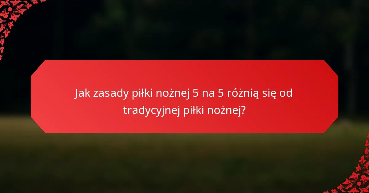 Jak zasady piłki nożnej 5 na 5 różnią się od tradycyjnej piłki nożnej?
