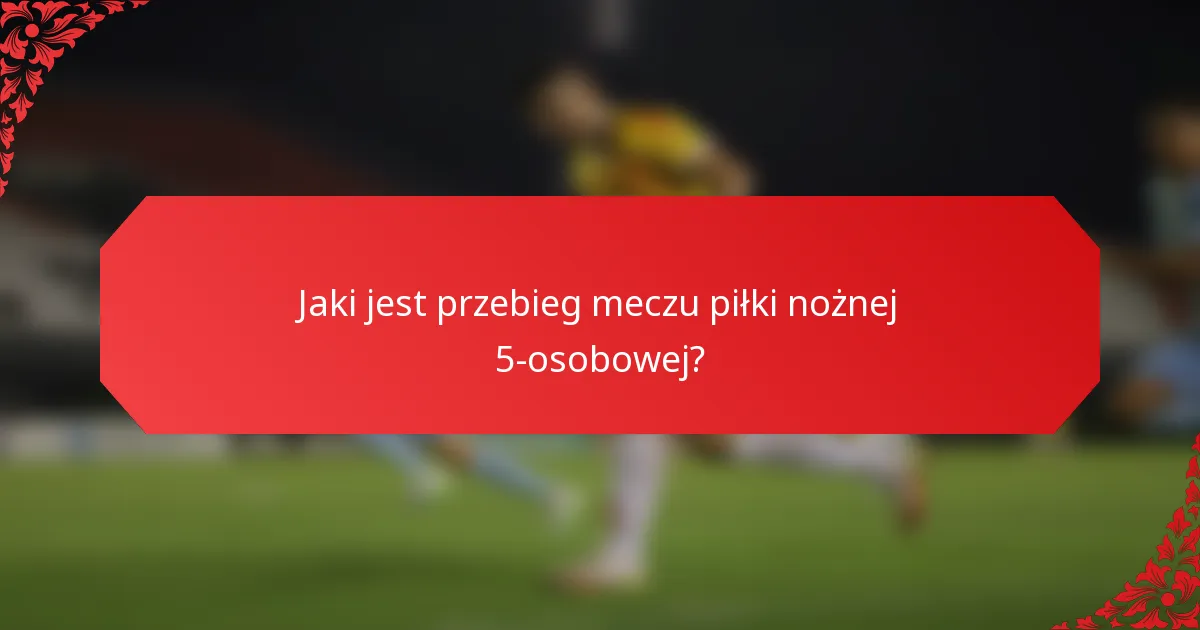 Jaki jest przebieg meczu piłki nożnej 5-osobowej?