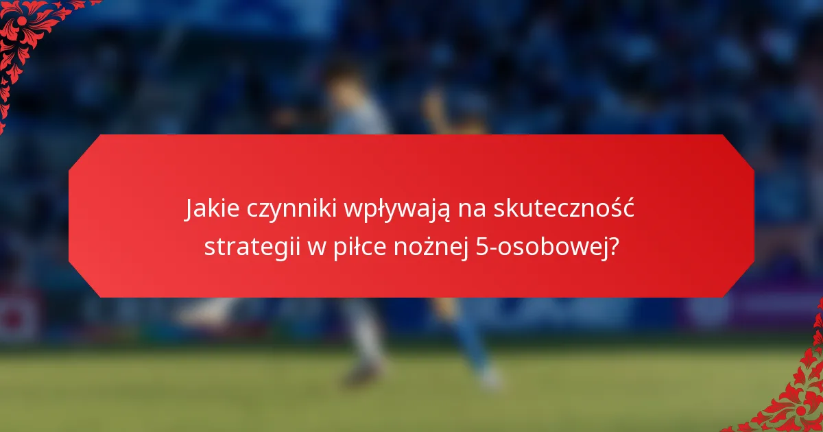 Jakie czynniki wpływają na skuteczność strategii w piłce nożnej 5-osobowej?