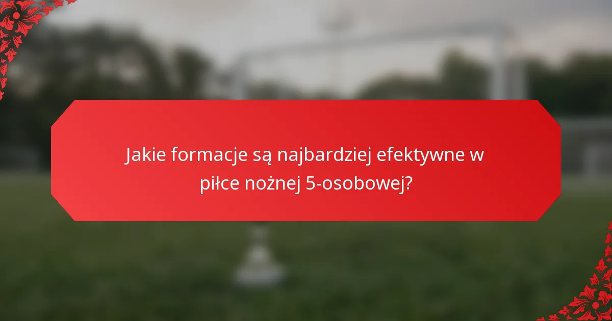 Jakie formacje są najbardziej efektywne w piłce nożnej 5-osobowej?