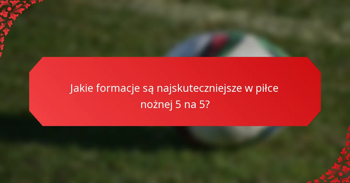 Jakie formacje są najskuteczniejsze w piłce nożnej 5 na 5?