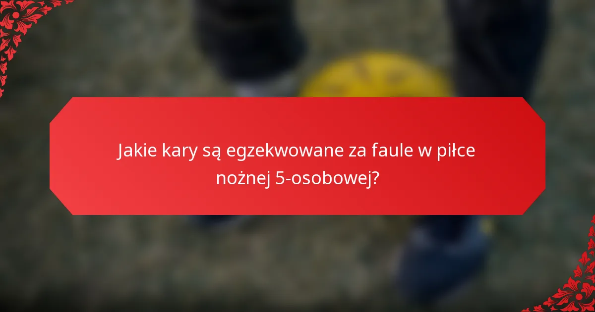 Jakie kary są egzekwowane za faule w piłce nożnej 5-osobowej?