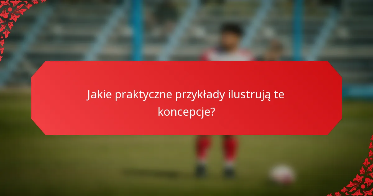 Jakie praktyczne przykłady ilustrują te koncepcje?