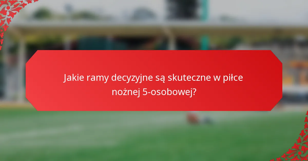 Jakie ramy decyzyjne są skuteczne w piłce nożnej 5-osobowej?