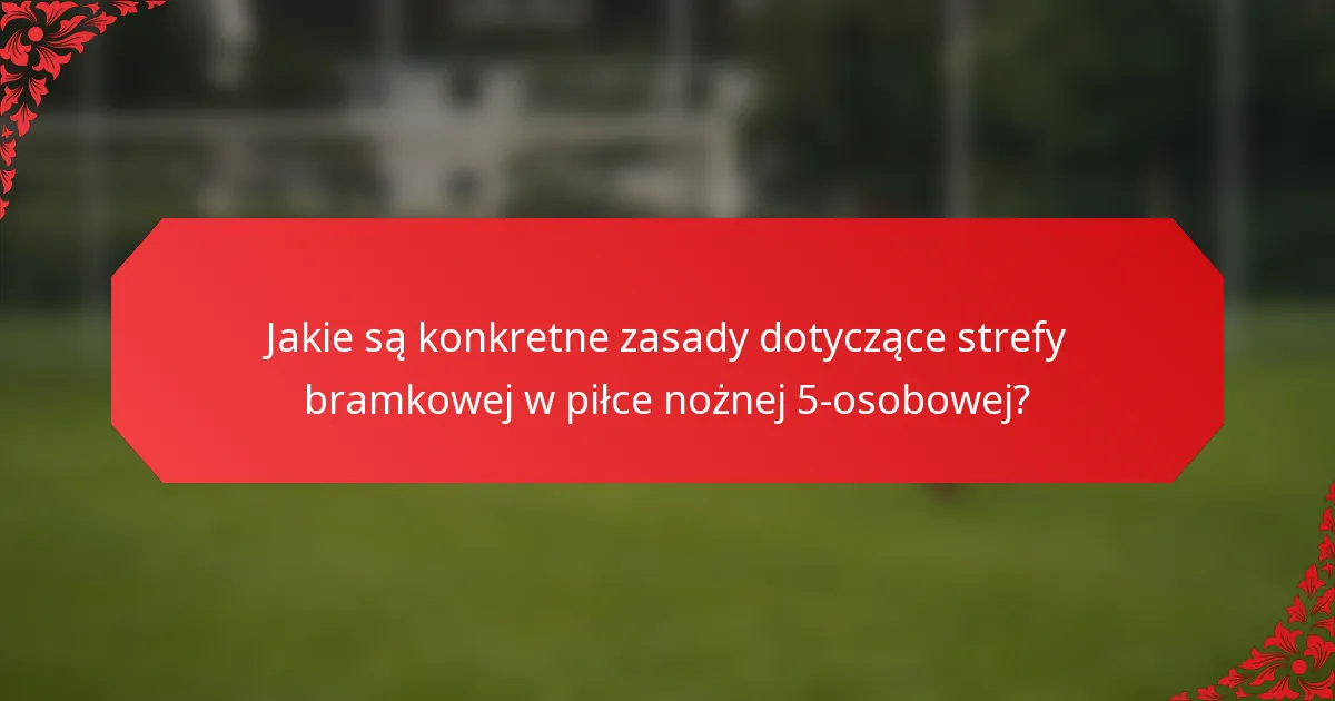 Jakie są konkretne zasady dotyczące strefy bramkowej w piłce nożnej 5-osobowej?