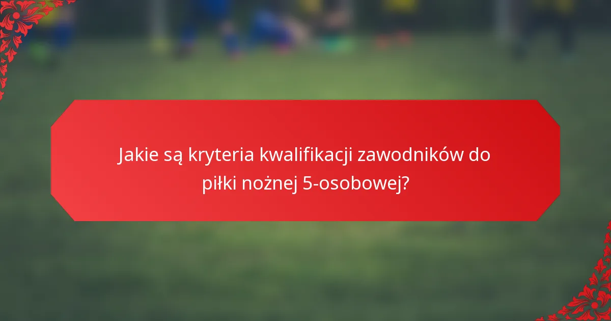 Jakie są kryteria kwalifikacji zawodników do piłki nożnej 5-osobowej?