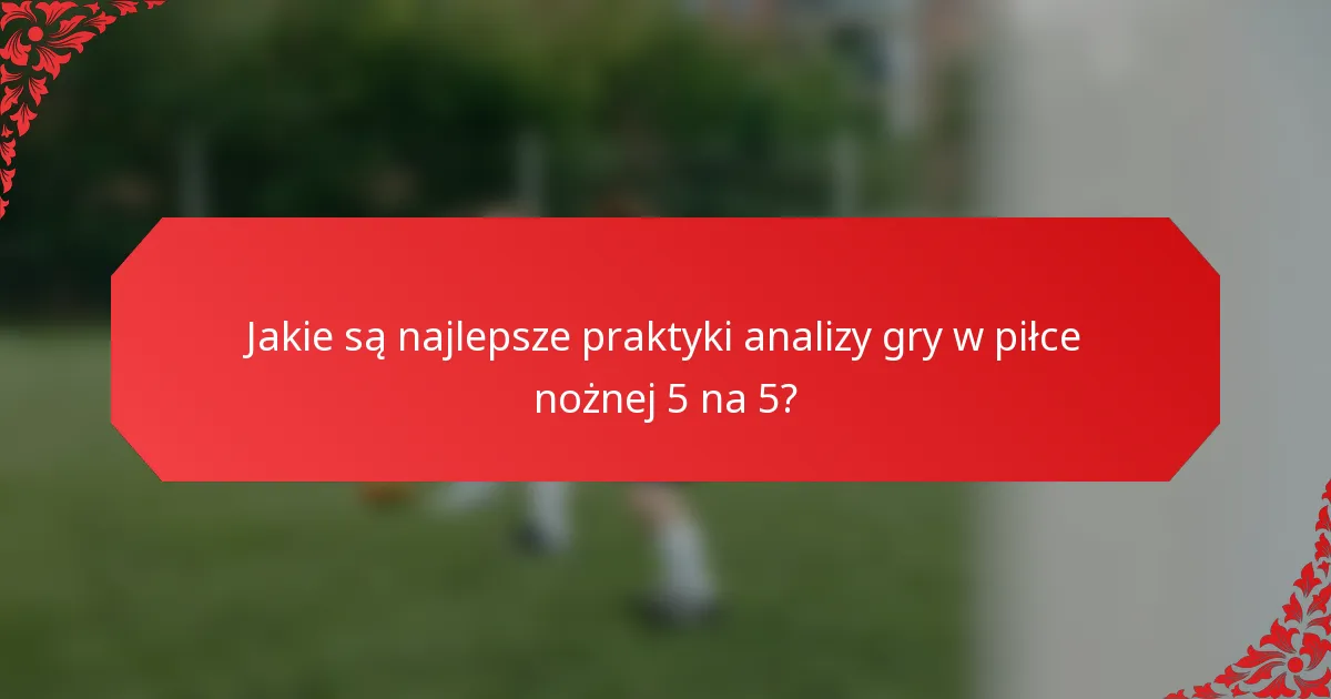 Jakie są najlepsze praktyki analizy gry w piłce nożnej 5 na 5?