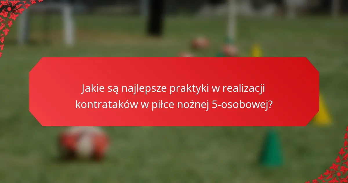 Jakie są najlepsze praktyki w realizacji kontrataków w piłce nożnej 5-osobowej?