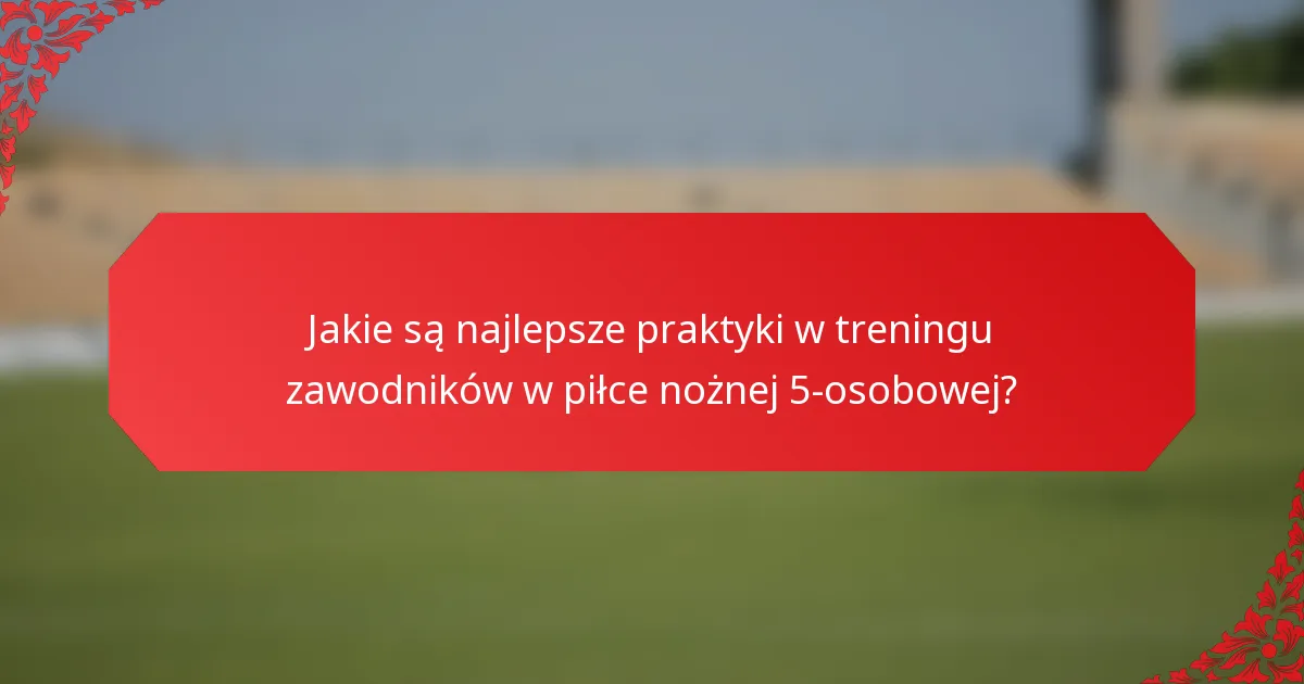 Jakie są najlepsze praktyki w treningu zawodników w piłce nożnej 5-osobowej?