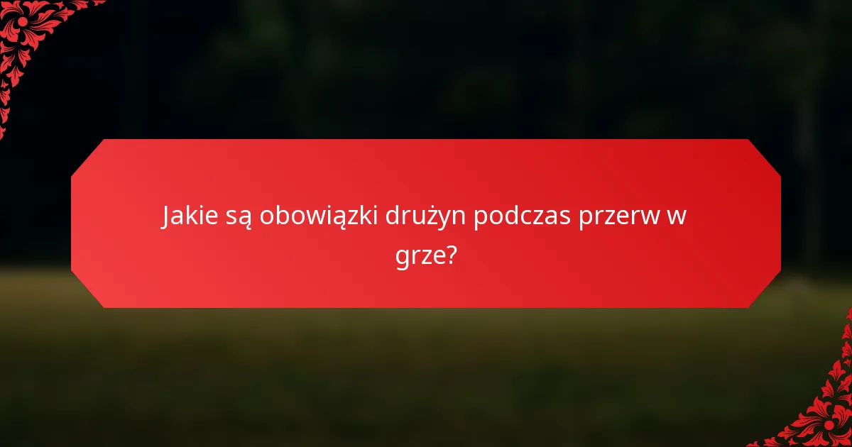 Jakie są obowiązki drużyn podczas przerw w grze?