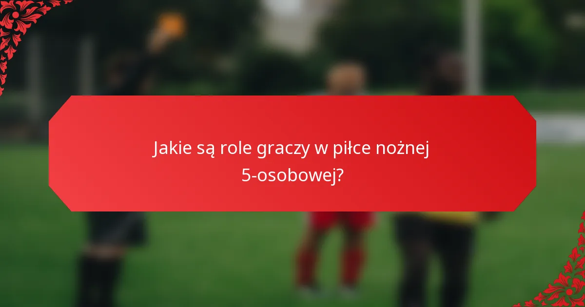 Jakie są role graczy w piłce nożnej 5-osobowej?