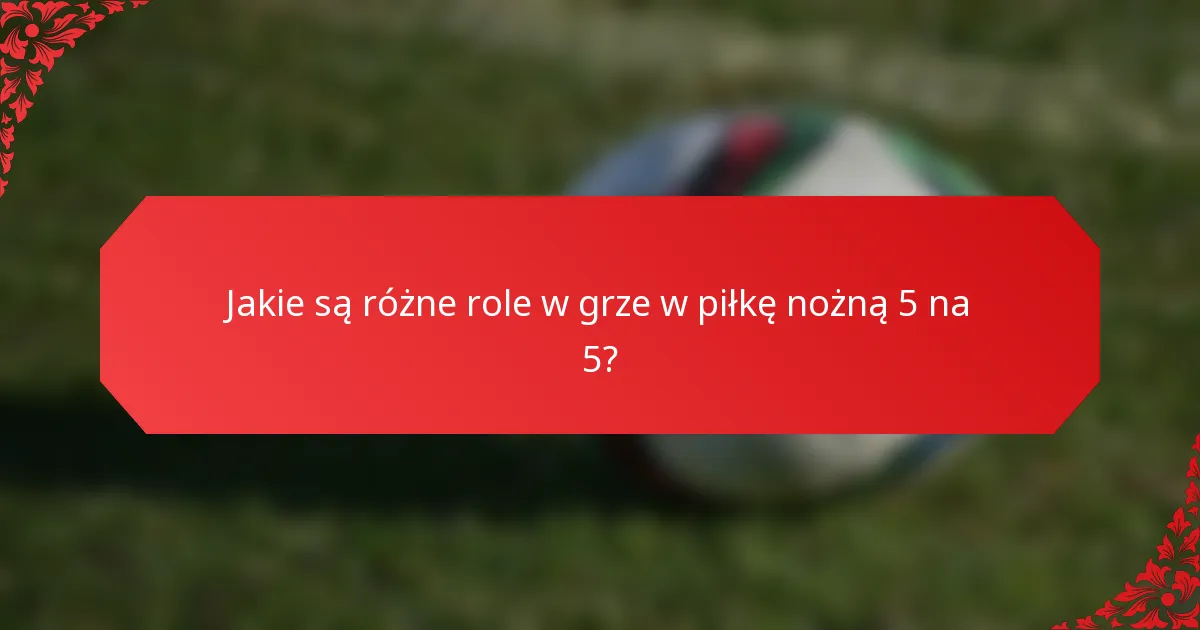 Jakie są różne role w grze w piłkę nożną 5 na 5?