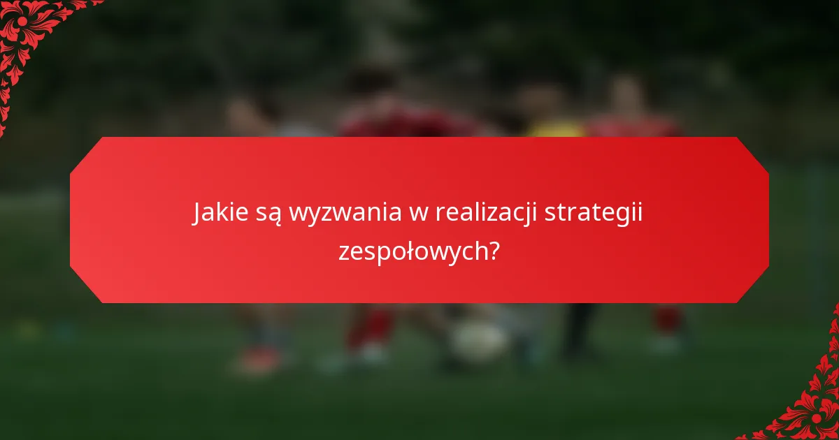 Jakie są wyzwania w realizacji strategii zespołowych?