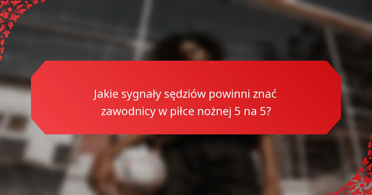 Jakie sygnały sędziów powinni znać zawodnicy w piłce nożnej 5 na 5?