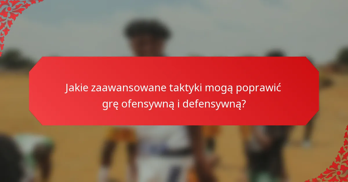 Jakie zaawansowane taktyki mogą poprawić grę ofensywną i defensywną?