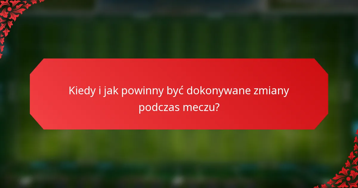 Kiedy i jak powinny być dokonywane zmiany podczas meczu?